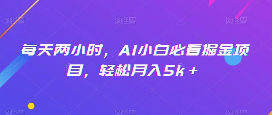 每天两小时，AI小白必看掘金项目，轻松月入5k＋-极速轻创