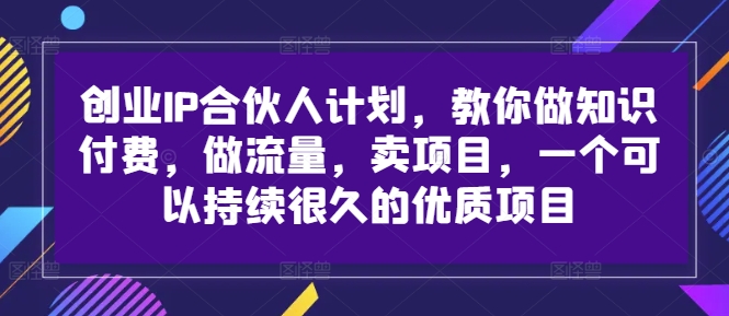 创业IP合伙人计划，教你做知识付费，做流量，卖项目，一个可以持续很久的优质项目-极速轻创