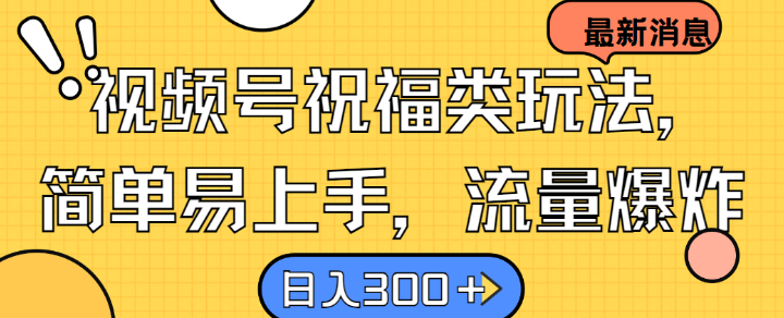 视频号祝福类玩法， 简单易上手，流量爆炸, 日入300+【揭秘】-极速轻创