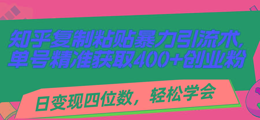 知乎复制粘贴暴力引流术，单号精准获取400+创业粉，日变现四位数，轻松...-极速轻创