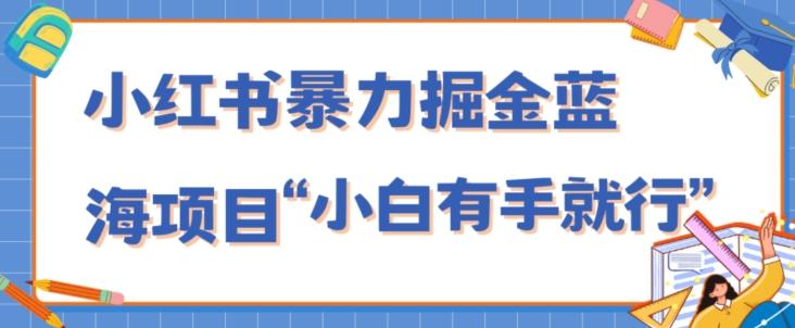 小红书暴力掘金蓝海项目，轻松日入1000+、小白有手就行（附新引流方法，不违规）-极速轻创