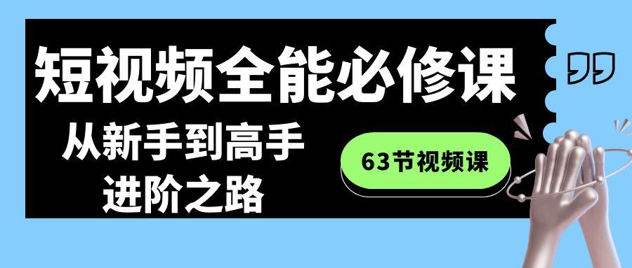 短视频-全能必修课程：从新手到高手进阶之路(63节视频课)-极速轻创