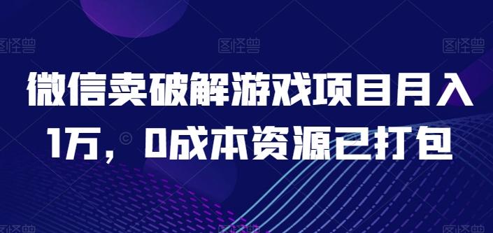 微信卖破解游戏项目月入1万，0成本资源已打包【揭秘】-极速轻创