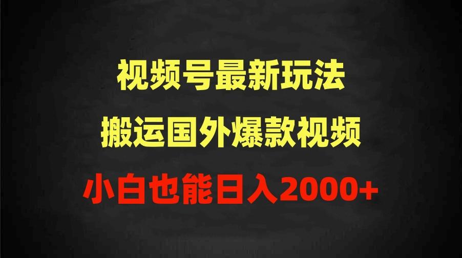 (9796期)2024视频号最新玩法，搬运国外爆款视频，100%过原创，小白也能日入2000+-极速轻创