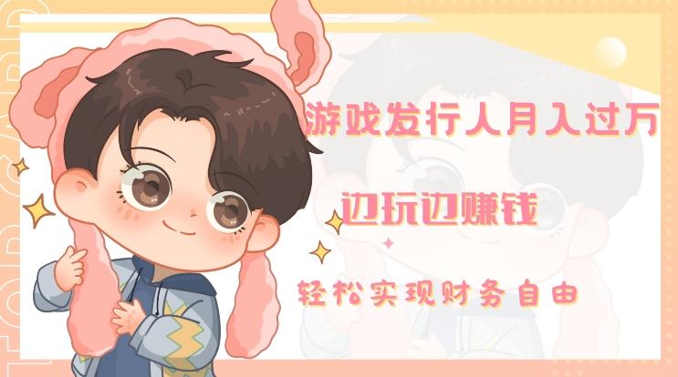 游戏发行人月入过万，边玩边赚钱-极速轻创