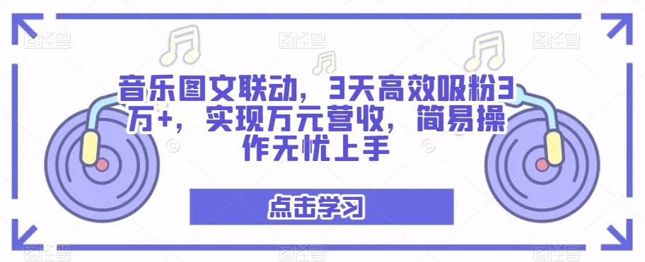 音乐图文联动，3天高效吸粉3万+，实现万元营收，简易操作无忧上手-极速轻创