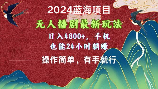 2024蓝海项目，无人播剧最新玩法，日入4800+，手机也能操作简单有手就行-极速轻创