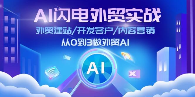 AI 闪电外贸实战：外贸建站/开发客户/内容营销/从0到3做外贸AI-更新至75节-极速轻创