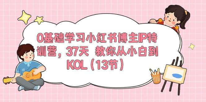0基础学习小红书博主IP特训营，37天 教你从小白到KOL(13节-极速轻创