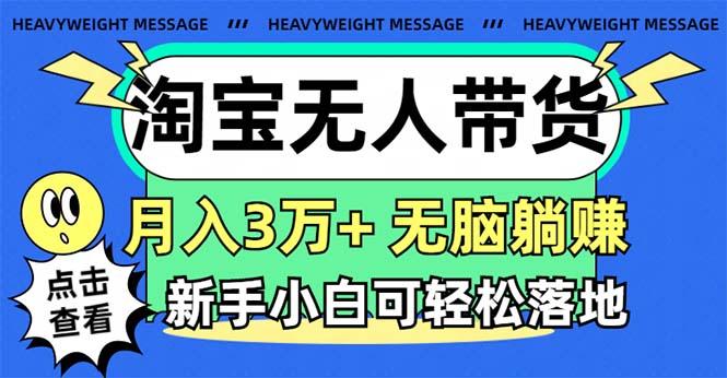 淘宝无人带货3.0高收益玩法，月入3万+，无脑躺赚，新手小白可落地实操-极速轻创