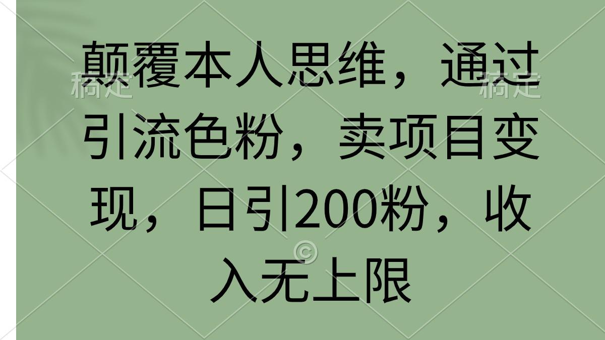 (9523期)颠覆本人思维，通过引流色粉，卖项目变现，日引200粉，收入无上限-极速轻创