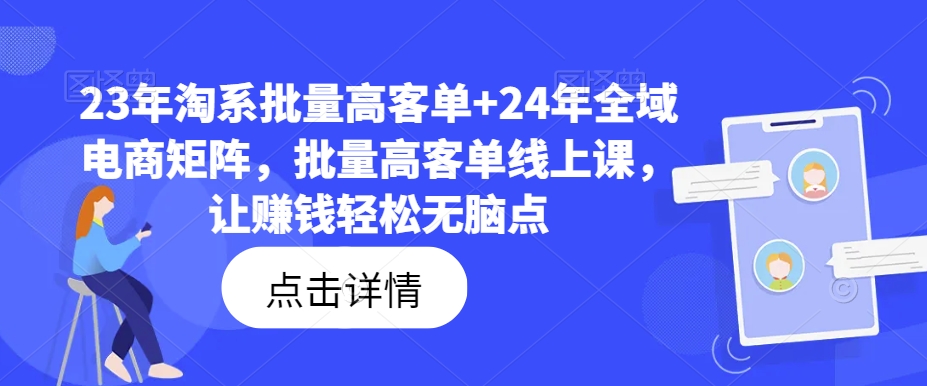 23年淘系批量高客单+24年全域电商矩阵，批量高客单线上课，让赚钱轻松无脑点-极速轻创