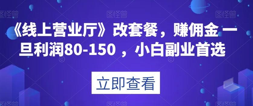 《线上营业厅》改套餐，赚佣金一旦利润80-150，小白副业首选【揭秘】-极速轻创