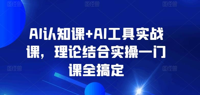 AI认知课+AI工具实战课，理论结合实操一门课全搞定-极速轻创