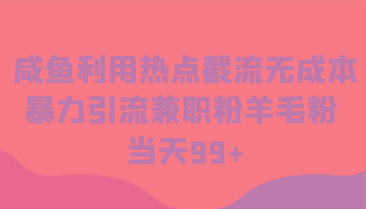 咸鱼利用热点截流无成本暴力引流兼职粉羊毛粉 当天99+-极速轻创