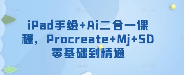 iPad手绘+Ai二合一课程，​Procreate+Mj+SD零基础到精通-极速轻创