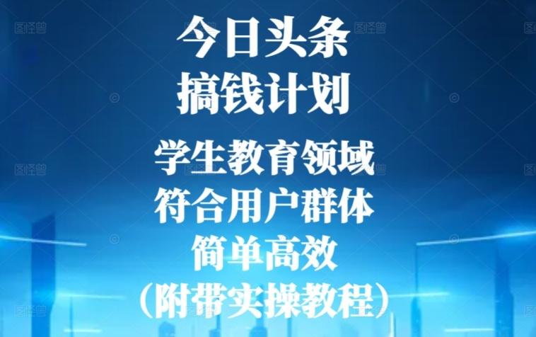 今日头条搞钱计划，学生教育领域，符合用户群体，简单高效（附带实操教程）-极速轻创