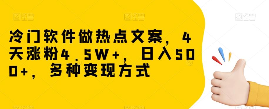 冷门软件做热点文案，4天涨粉4.5W+，日入500+，多种变现方式【揭秘】-极速轻创