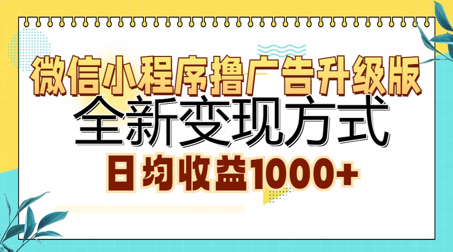 微信小程序撸广告升级版，全新变现方式，日均收益1000+-极速轻创