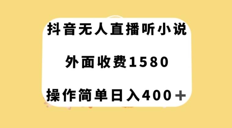 抖音无人直播听小说，外面收费1580，操作简单日入400+【揭秘】-极速轻创