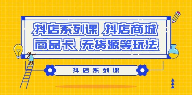 抖店系列课，​抖店商城、商品卡、无货源等玩法-极速轻创