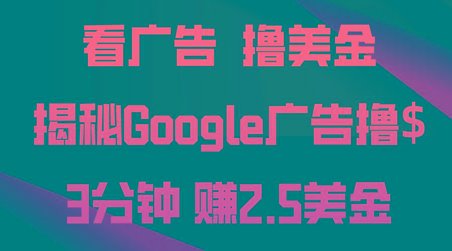 看广告，撸美金！3分钟赚2.5美金！日入200美金不是梦！揭秘Google广告…-极速轻创