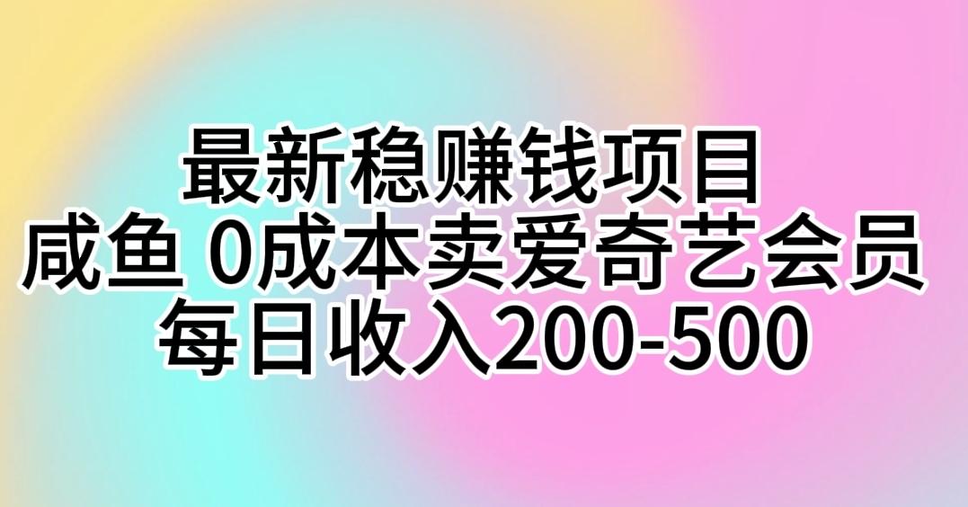 最新稳赚钱项目 咸鱼 0成本卖爱奇艺会员 每日收入200-500-极速轻创
