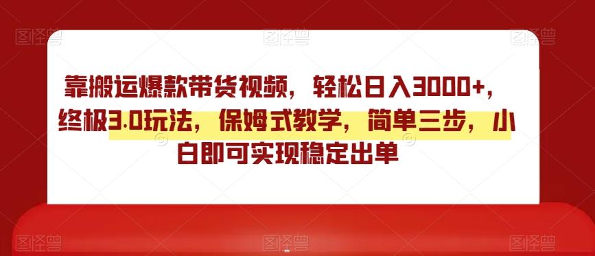 靠搬运爆款带货视频，轻松日入3000+，终极3.0玩法，保姆式教学，简单三步，小白即可实现稳定出单【揭秘】-极速轻创
