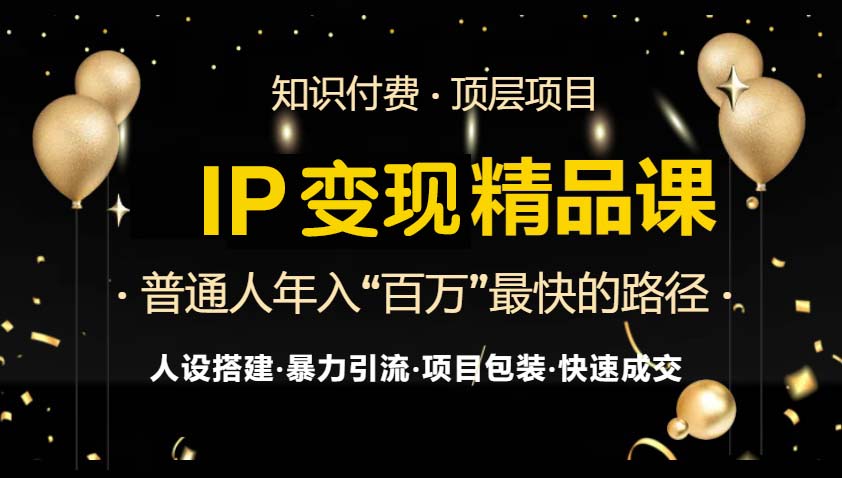 IP变现最新精品课程，知识付费全流程+最强引流术+小白避坑指南-极速轻创
