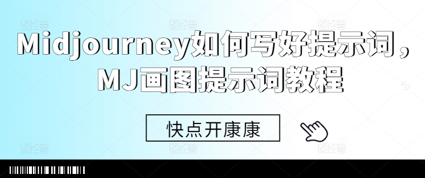 Midjourney如何写好提示词，MJ画图提示词教程-极速轻创