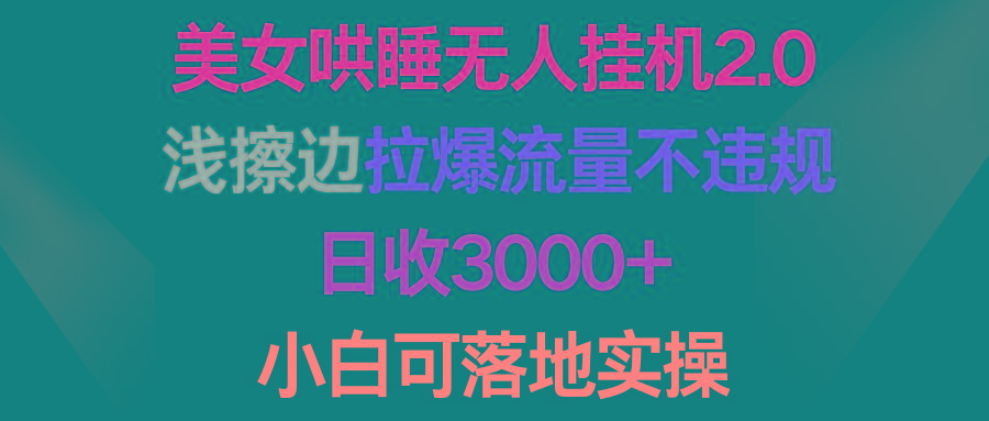 (9905期)美女哄睡无人挂机2.0，浅擦边拉爆流量不违规，日收3000+，小白可落地实操-极速轻创