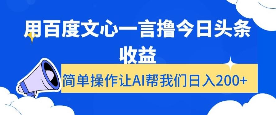 用百度文心一言撸今日头条收益，简单操作让AI帮我们日入200+【揭秘】-极速轻创