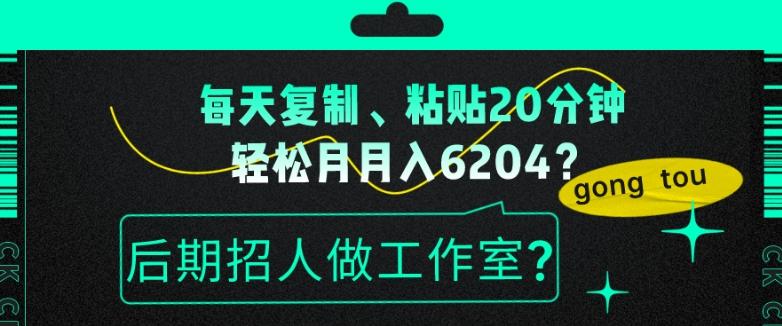 每天复制、粘贴20分钟，轻松月入6204？后期招人做工作室？-极速轻创