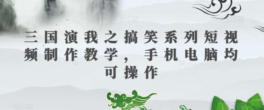 三国演我之搞笑系列短视频制作教学，手机电脑均可操作-极速轻创